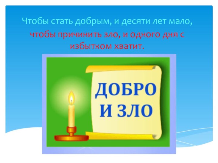 Чтобы стать добрым, и десяти лет мало, чтобы причинить зло, и одного дня с избытком хватит.