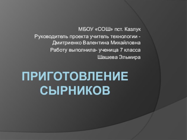 Приготовление сырниковМБОУ «СОШ» пст. КазлукРуководитель проекта учитель технологии -Дмитриенко Валентина МихайловнаРаботу выполнила-