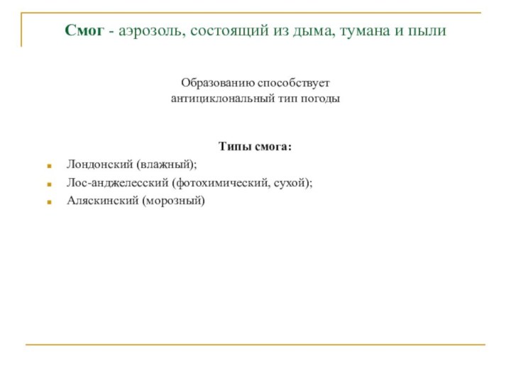 Смог - аэрозоль, состоящий из дыма, тумана и пылиТипы смога:Лондонский (влажный);Лос-анджелесский (фотохимический,