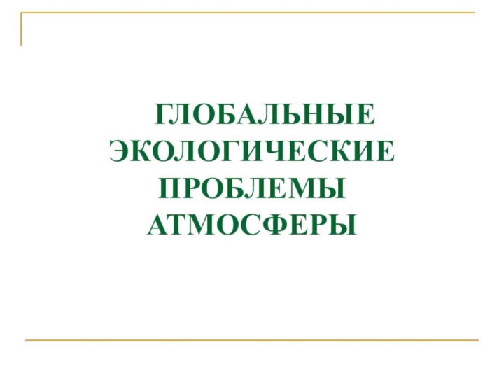 ГЛОБАЛЬНЫЕ  ЭКОЛОГИЧЕСКИЕ ПРОБЛЕМЫ  АТМОСФЕРЫ