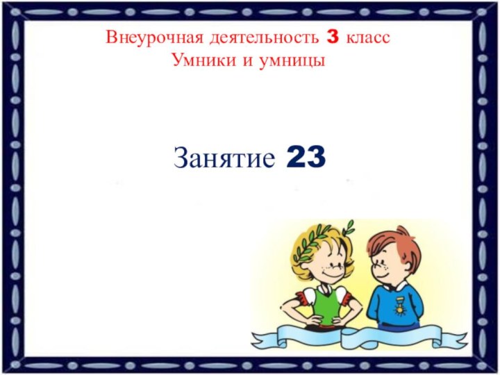 Занятие 23Внеурочная деятельность 3 классУмники и умницы