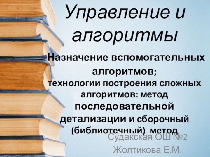 Управление и алгоритмы  Назначение вспомогательных алгоритмов; технологии построения сложных алгоритмов: метод