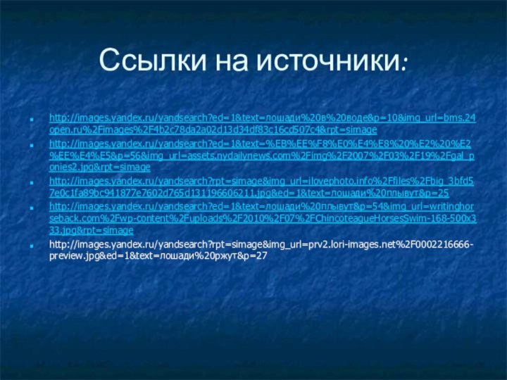 Ссылки на источники:http://images.yandex.ru/yandsearch?ed=1&text=лошади%20в%20воде&p=10&img_url=bms.24open.ru%2Fimages%2F4b2c78da2a02d13d34df83c16cd507c4&rpt=simagehttp://images.yandex.ru/yandsearch?ed=1&text=%EB%EE%F8%E0%E4%E8%20%E2%20%E2%EE%E4%E5&p=56&img_url=assets.nydailynews.com%2Fimg%2F2007%2F03%2F19%2Fgal_ponies2.jpg&rpt=simagehttp://images.yandex.ru/yandsearch?rpt=simage&img_url=ilovephoto.info%2Ffiles%2Fbig_3bfd57e0c1fa89bc941877e7602d765d131196606211.jpg&ed=1&text=лошади%20плывут&p=25http://images.yandex.ru/yandsearch?ed=1&text=лошади%20плывут&p=54&img_url=writinghorseback.com%2Fwp-content%2Fuploads%2F2010%2F07%2FChincoteagueHorsesSwim-168-500x333.jpg&rpt=simagehttp://images.yandex.ru/yandsearch?rpt=simage&img_url=prv2.lori-images.net%2F0002216666-preview.jpg&ed=1&text=лошади%20ржут&p=27