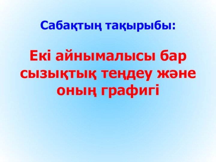 Сабақтың тақырыбы:  Екі айнымалысы бар сызықтық теңдеу және оның графигі