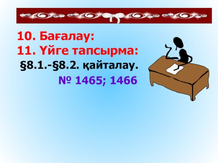 10. Бағалау: 11. Үйге тапсырма: §8.1.-§8.2. қайталау.       № 1465; 1466