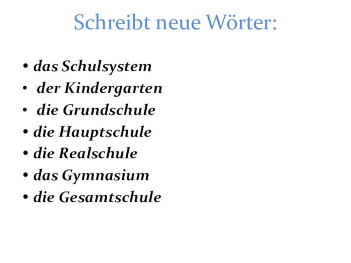 Schreibt neue Wörter:das Schulsystem der Kindergarten die Grundschule die Hauptschule die Realschule