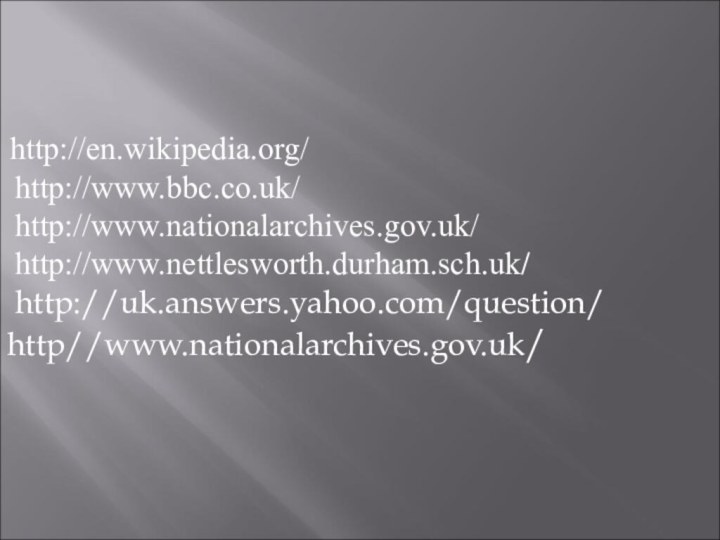 http://en.wikipedia.org/ http://www.bbc.co.uk/ http://www.nationalarchives.gov.uk/ http://www.nettlesworth.durham.sch.uk/ http://uk.answers.yahoo.com/question/          http//www.nationalarchives.gov.uk/