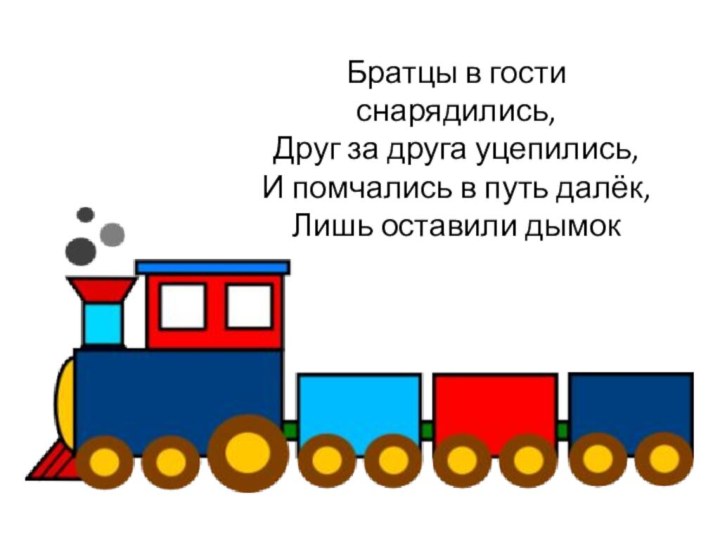 Братцы в гости снарядились,Друг за друга уцепились,И помчались в путь далёк,Лишь оставили дымок