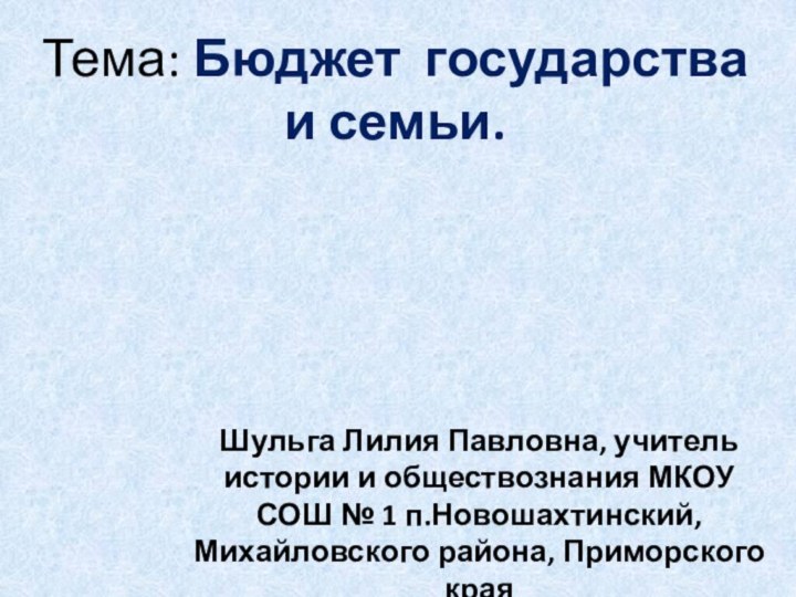 Тема: Бюджет государства и семьи.Шульга Лилия Павловна, учитель истории и обществознания МКОУ