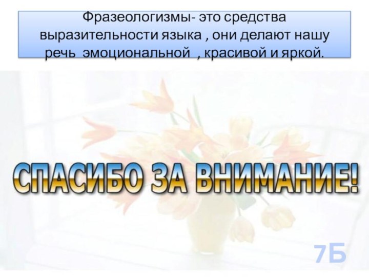 Фразеологизмы- это средства выразительности языка , они делают нашу речь эмоциональной , красивой и яркой.7Б