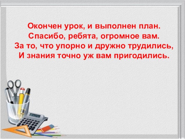 Окончен урок, и выполнен план.Спасибо, ребята, огромное вам.За то, что упорно и