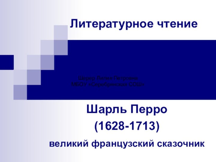 Литературное чтениеШарль Перро(1628-1713)великий французский сказочник Шерер Лилия ПетровнаМБОУ «Серебрянская СОШ»