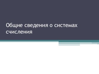 Презентация Общие сведения о системах счисления.