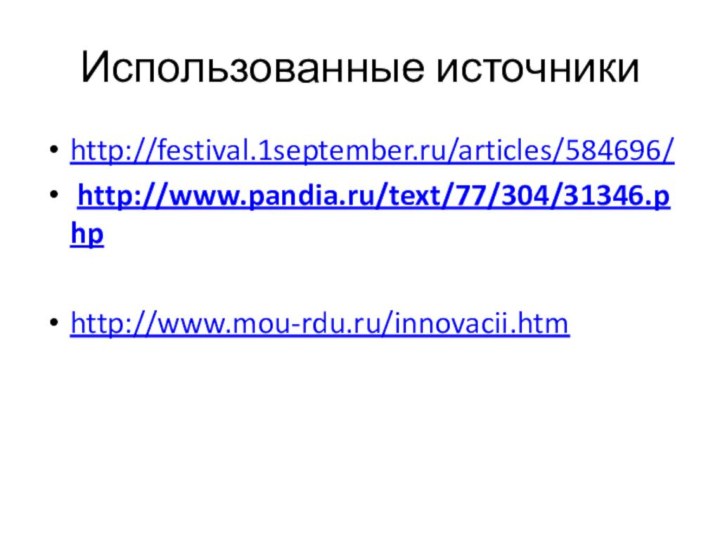 Использованные источникиhttp://festival.1september.ru/articles/584696/ http://www.pandia.ru/text/77/304/31346.php http://www.mou-rdu.ru/innovacii.htm