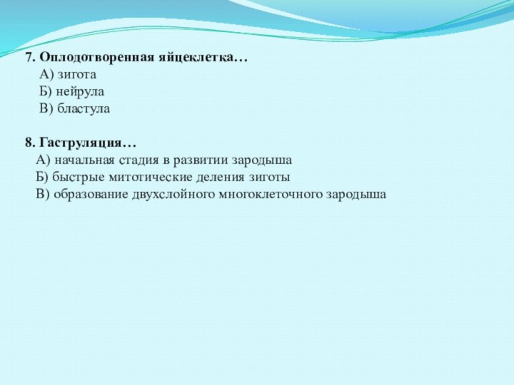 7. Оплодотворенная яйцеклетка…  А) зигота  Б) нейрула  В) бластула8.