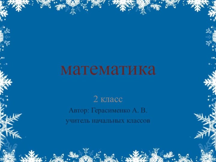 математика2 классАвтор: Герасименко А. В. учитель начальных классов