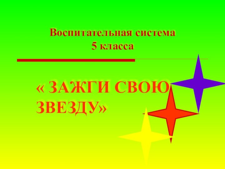 Воспитательная система  5 класса   « ЗАЖГИ СВОЮ ЗВЕЗДУ»