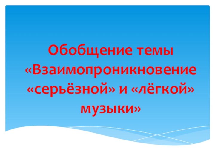 Обобщение темы «Взаимопроникновение «серьёзной» и «лёгкой» музыки»