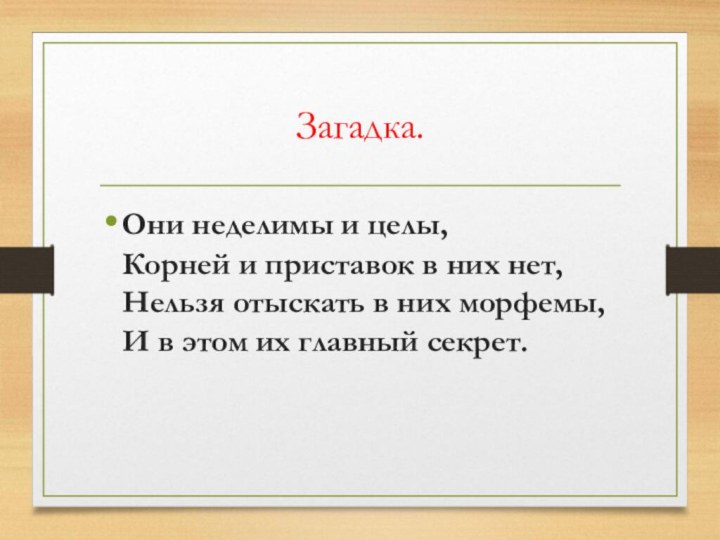 Загадка.Они неделимы и целы, Корней и приставок в них нет, Нельзя отыскать