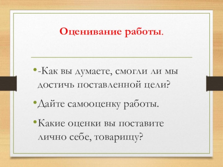 Оценивание работы. -Как вы думаете, смогли ли мы достичь поставленной цели?Дайте самооценку