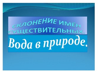 Презентация урока русского языка и окр. мира по теме:Имя существительное. Вода в природе 4 класс