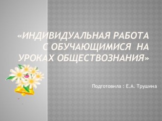 Презентация доклада на тему:Индивидуальная работа с обучающимися на уроках обществознания