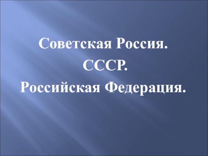 Советская Россия. СССР. Российская Федерация.