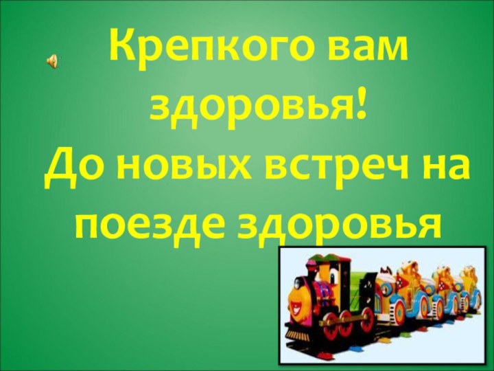 Крепкого вам здоровья! До новых встреч на поезде здоровья