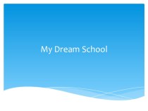Презентация по английскому языку на тему My Dream School