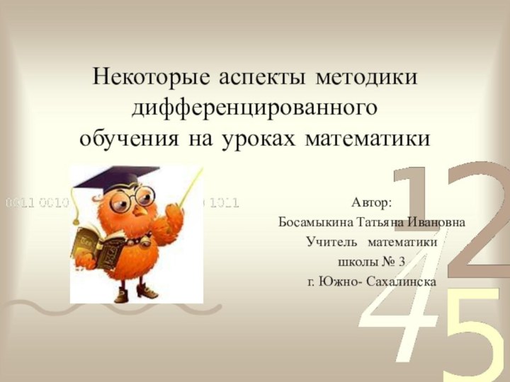 Некоторые аспекты методики дифференцированного обучения на уроках математики Автор:Босамыкина Татьяна Ивановна Учитель