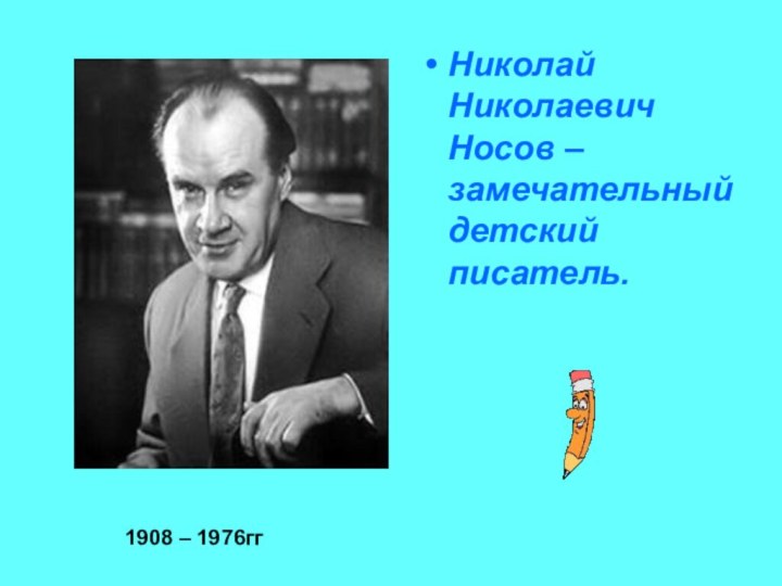 Николай Николаевич Носов – замечательный детский писатель.1908 – 1976гг