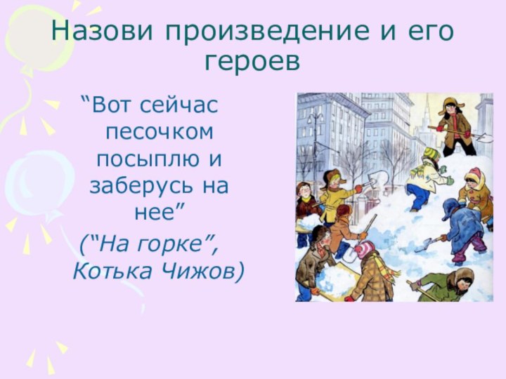 Назови произведение и его героев“Вот сейчас песочком посыплю и заберусь на нее” (“На горке”, Котька Чижов)