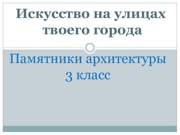 Искусство на улицах твоего городаПамятники архитектуры3 класс