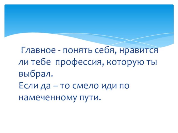 Главное - понять себя, нравится ли тебе профессия, которую ты выбрал.