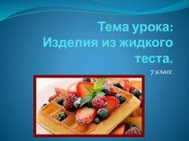 Презентация к уроку технологии по теме Изделия из жидкого теста (7 класс)