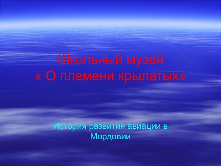 Школьный музей  « О племени крылатых»История развития авиации в Мордовии