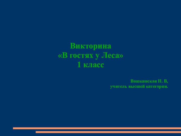 Викторина«В гостях у Леса»1 классВашкинская Н. В,учитель высшей категории.