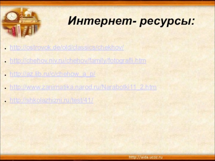 Интернет- ресурсы:http://ostrovok.de/old/classics/chekhov/http://chehov.niv.ru/chehov/family/fotografii.htmhttp://az.lib.ru/c/chehow_a_p/ http://www.zanimatika.narod.ru/Narabotki11_2.htm http://shkolazhizni.ru/test/41/