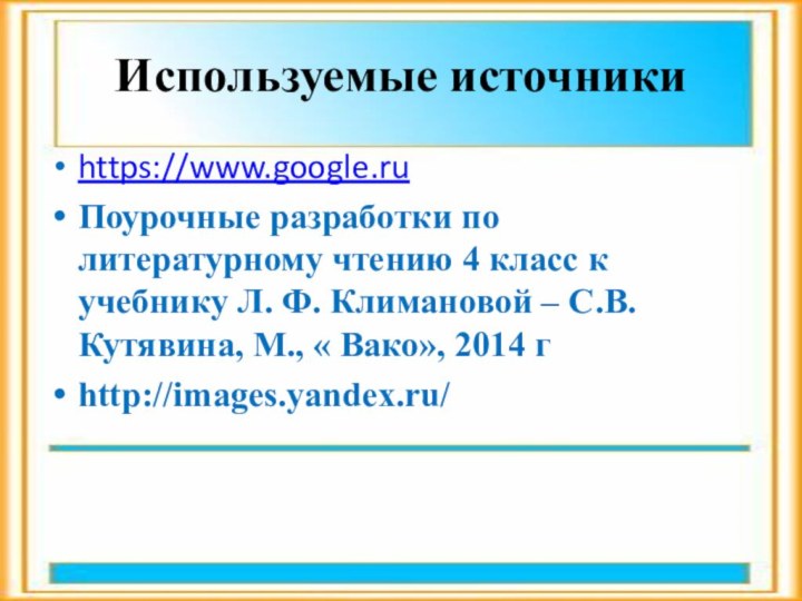 Используемые источникиhttps://www.google.ruПоурочные разработки по литературному чтению 4 класс к учебнику Л. Ф.