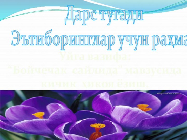 Дарс тугади Эътиборинглар учун раҳматУйга вазифа:“Бойчечак сайлида” мавзусида кичик ҳикоя ёзиш.