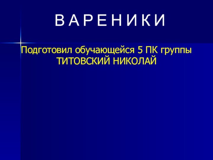 В А Р Е Н И К ИПодготовил обучающейся 5 ПК группыТИТОВСКИЙ НИКОЛАЙ