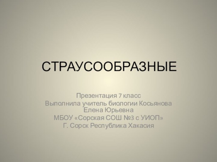 СТРАУСООБРАЗНЫЕПрезентация 7 классВыполнила учитель биологии Косьянова Елена ЮрьевнаМБОУ «Сорская СОШ №3 с УИОП»Г. Сорск Республика Хакасия