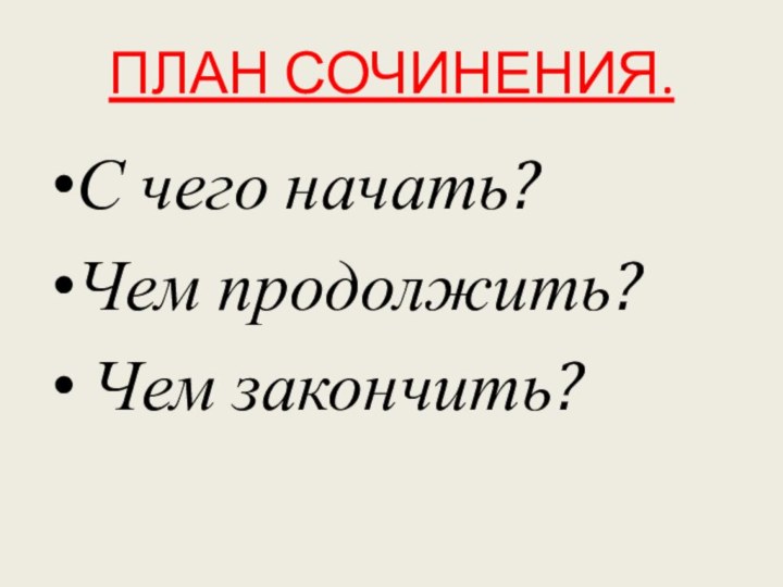 ПЛАН СОЧИНЕНИЯ.С чего начать?Чем продолжить? Чем закончить?