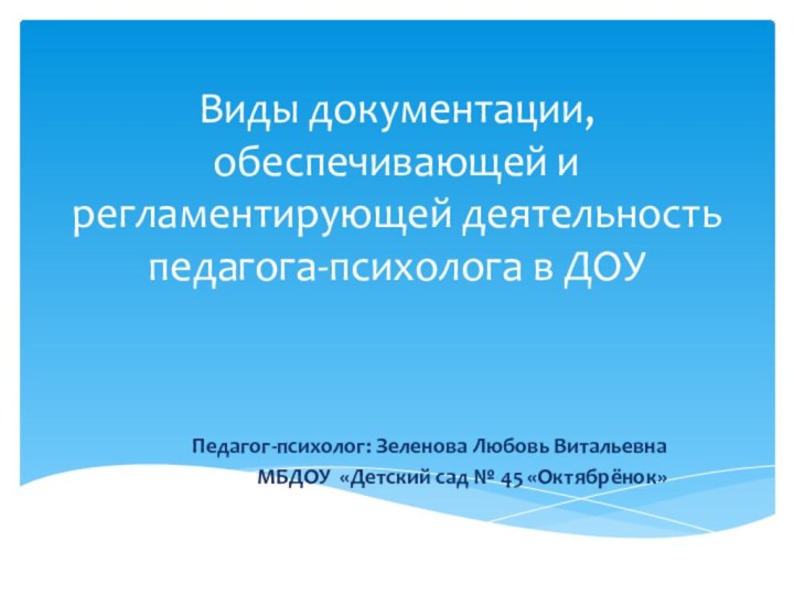 Виды документации, обеспечивающей и регламентирующей деятельность педагога-психолога в ДОУПедагог-психолог: Зеленова Любовь ВитальевнаМБДОУ