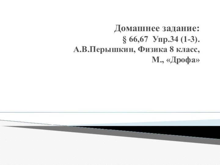 Домашнее задание: § 66,67 Упр.34 (1-3). А.В.Перышкин, Физика 8 класс,  М., «Дрофа»