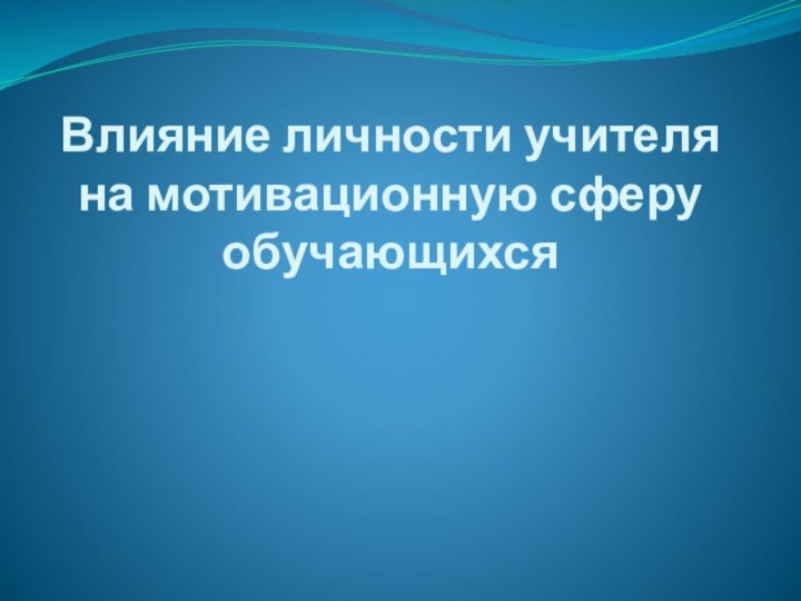 Влияние личности учителя на мотивационную сферу обучающихся