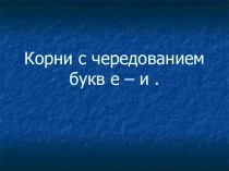 Презентация по русскому языку на тему Корни с чередованием букв е-и