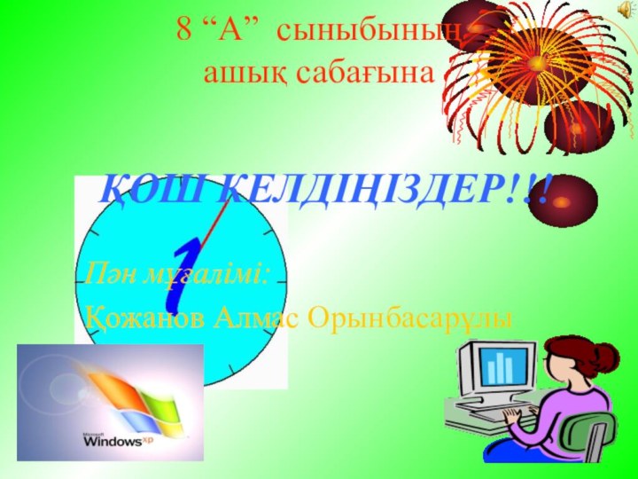 8 “А” сыныбының  ашық сабағына ҚОШ КЕЛДІҢІЗДЕР!!!Пән мұғалімі: Қожанов Алмас Орынбасарұлы