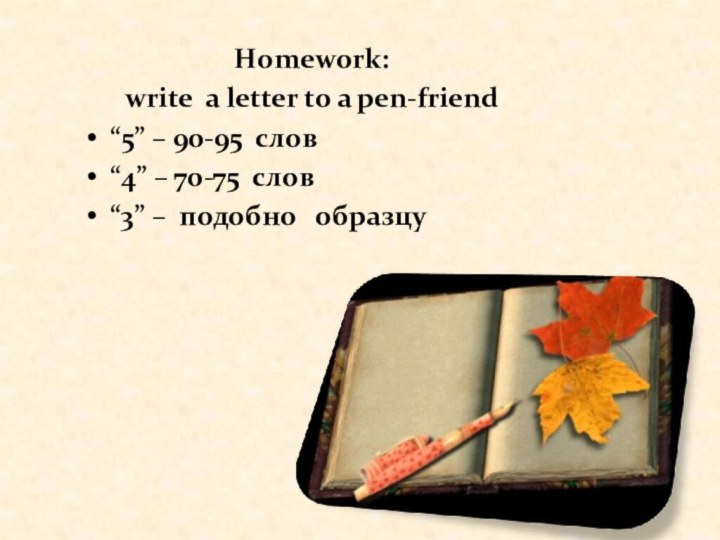 Homework: write a letter to a pen-friend“5” – 90-95 слов“4” – 70-75