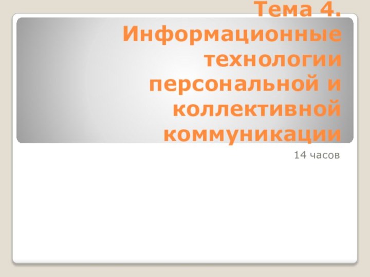 Тема 4. Информационные технологии персональной и коллективной коммуникации 14 часов